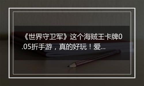 《世界守卫军》这个海贼王卡牌0.05折手游，真的好玩！爱玩！