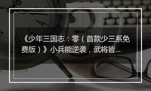 《少年三国志：零（首款少三系免费版）》小兵能逆袭，武将皆C位！快来公益服手游pick你心目中的神将精