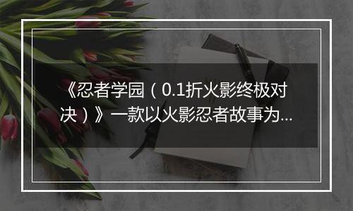 《忍者学园（0.1折火影终极对决）》一款以火影忍者故事为背景的ARPG公益服手游！