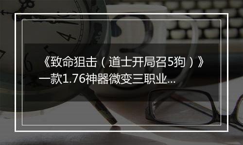 《致命狙击（道士开局召5狗）》一款1.76神器微变三职业传奇公益服手游！