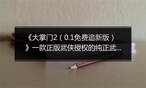 《大掌门2（0.1免费追新版）》一款正版武侠授权的纯正武侠卡牌公益服手游！