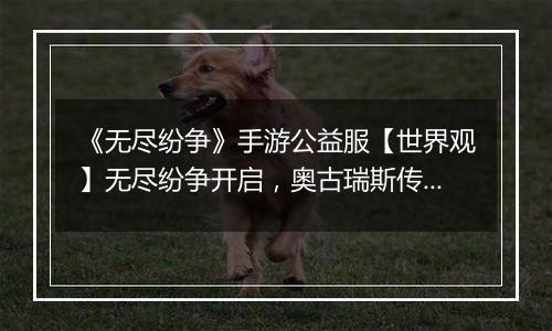《无尽纷争》手游公益服【世界观】无尽纷争开启，奥古瑞斯传奇由你书写！