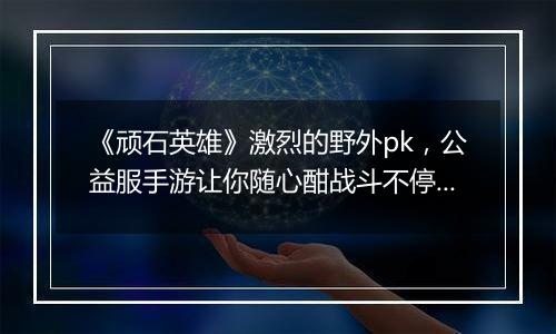 《顽石英雄》激烈的野外pk，公益服手游让你随心酣战斗不停。
