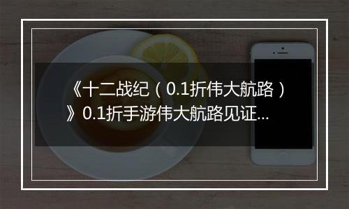 《十二战纪（0.1折伟大航路）》0.1折手游伟大航路见证新世界崛起！