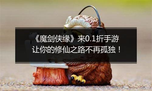 《魔剑侠缘》来0.1折手游让你的修仙之路不再孤独！