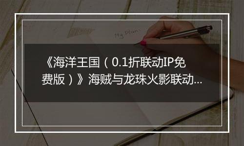 《海洋王国（0.1折联动IP免费版）》海贼与龙珠火影联动，公益服手游更有充值永久0.1折！