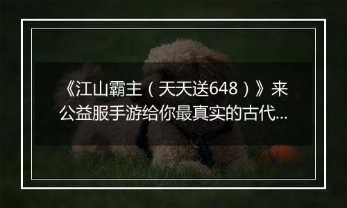 《江山霸主（天天送648）》来公益服手游给你最真实的古代当官养成体验！