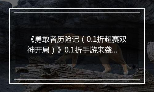 《勇敢者历险记（0.1折超赛双神开局）》0.1折手游来袭！经典IP还原，热血重燃超级塞亚人！