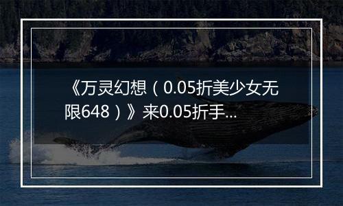 《万灵幻想（0.05折美少女无限648）》来0.05折手游开启拯救世界、消灭邪恶根源的冒险旅程！