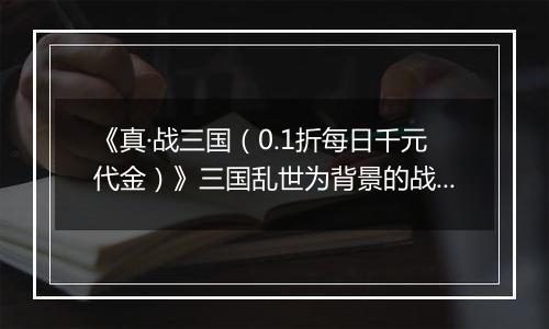 《真·战三国（0.1折每日千元代金）》三国乱世为背景的战争策略类公益服手游！