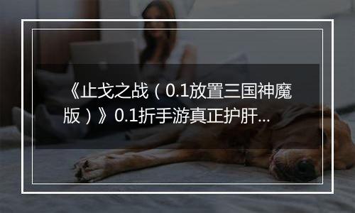 《止戈之战（0.1放置三国神魔版）》0.1折手游真正护肝放置首选，主公~就差你啦！