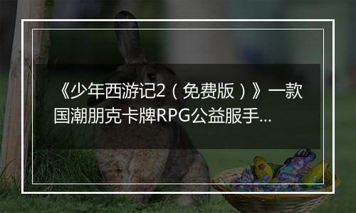 《少年西游记2（免费版）》一款国潮朋克卡牌RPG公益服手游！