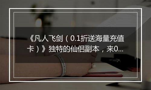 《凡人飞剑（0.1折送海量充值卡）》独特的仙侣副本，来0.1折手游期待与仙友共游八荒！