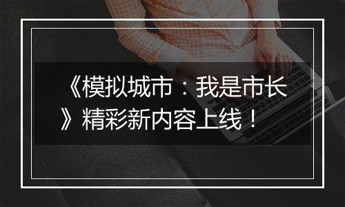 《模拟城市：我是市长》精彩新内容上线！
