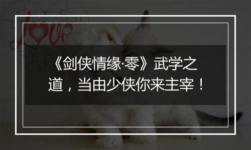 《剑侠情缘·零》武学之道，当由少侠你来主宰！