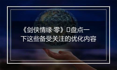 《剑侠情缘·零》​盘点一下这些备受关注的优化内容