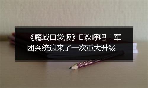 《魔域口袋版》​欢呼吧！军团系统迎来了一次重大升级