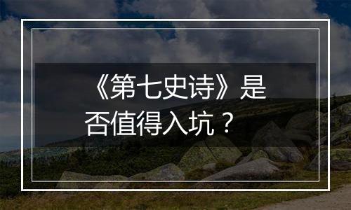 《第七史诗》是否值得入坑？
