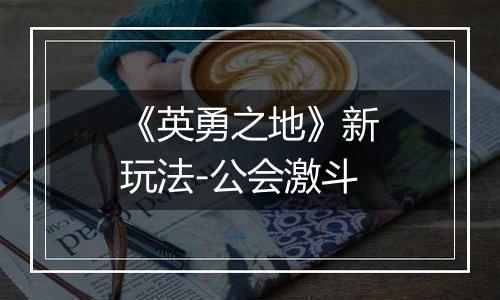 《英勇之地》新玩法-公会激斗