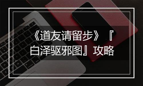 《道友请留步》『白泽驱邪图』攻略