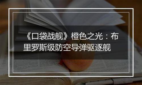 《口袋战舰》橙色之光：布里罗斯级防空导弹驱逐舰