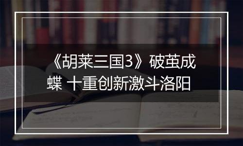 《胡莱三国3》破茧成蝶 十重创新激斗洛阳