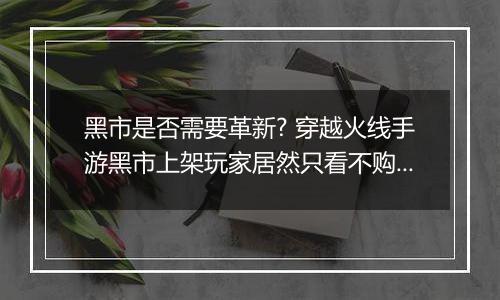 黑市是否需要革新? 穿越火线手游黑市上架玩家居然只看不购买
