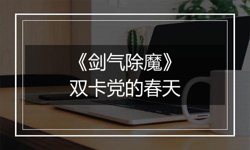 《剑气除魔》双卡党的春天