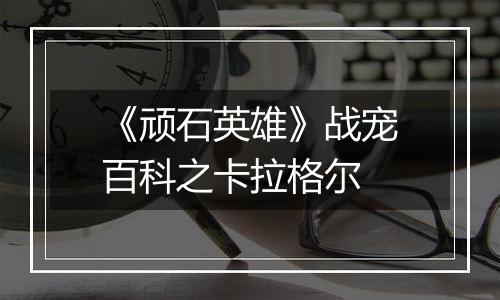 《顽石英雄》战宠百科之卡拉格尔