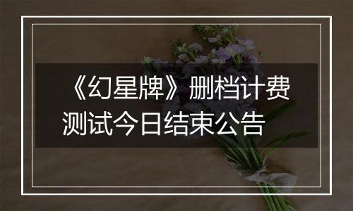 《幻星牌》删档计费测试今日结束公告