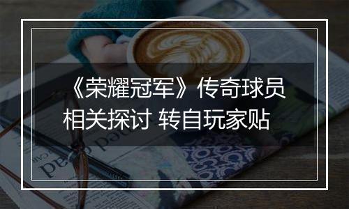 《荣耀冠军》传奇球员相关探讨 转自玩家贴