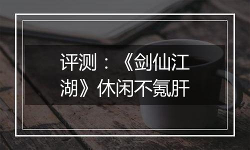 评测：《剑仙江湖》休闲不氪肝