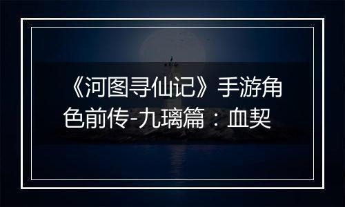 《河图寻仙记》手游角色前传-九璃篇：血契