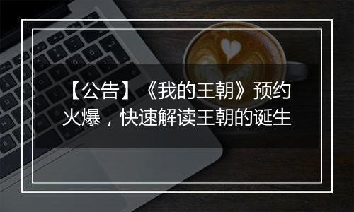 【公告】《我的王朝》预约火爆，快速解读王朝的诞生