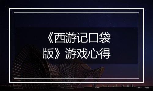 《西游记口袋版》游戏心得