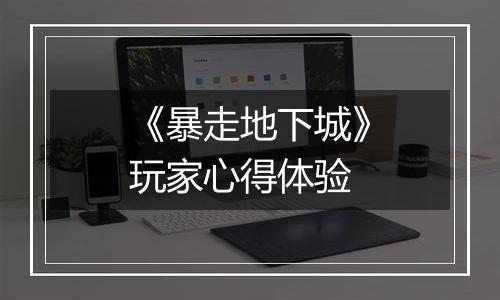 《暴走地下城》玩家心得体验