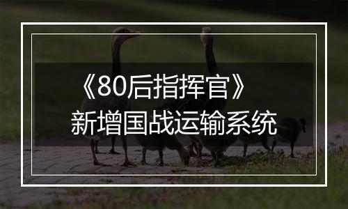 《80后指挥官》新增国战运输系统