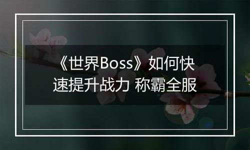 《世界Boss》如何快速提升战力 称霸全服
