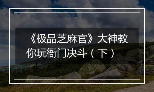 《极品芝麻官》大神教你玩衙门决斗（下）