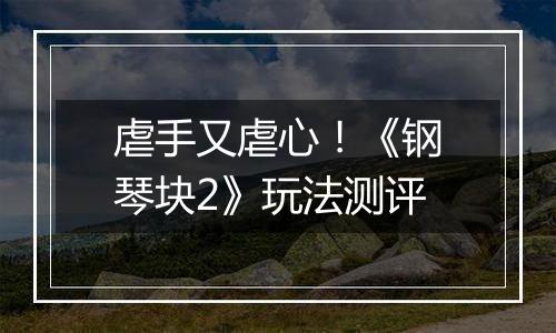 虐手又虐心！《钢琴块2》玩法测评