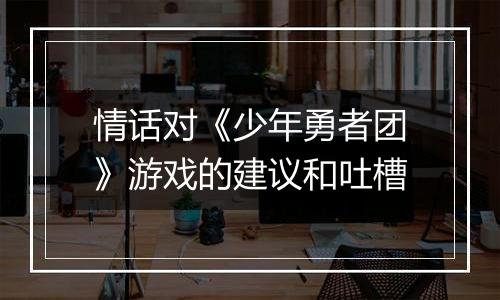 情话对《少年勇者团》游戏的建议和吐槽