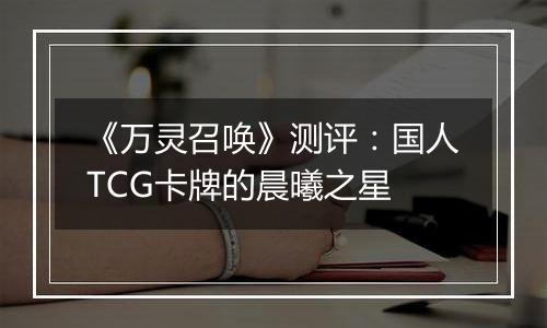 《万灵召唤》测评：国人TCG卡牌的晨曦之星
