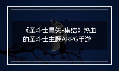 《圣斗士星矢-集结》热血的圣斗士主题ARPG手游