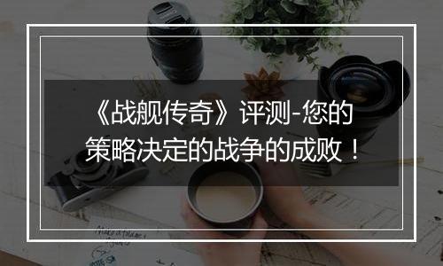 《战舰传奇》评测-您的策略决定的战争的成败！