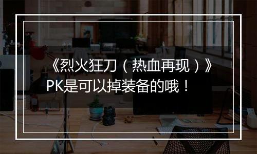 《烈火狂刀（热血再现）》PK是可以掉装备的哦！