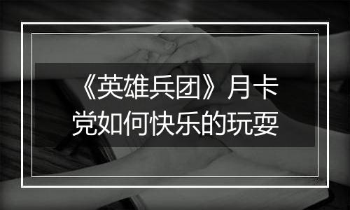 《英雄兵团》月卡党如何快乐的玩耍