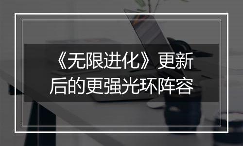 《无限进化》更新后的更强光环阵容