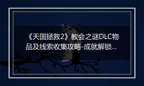 《天国拯救2》教会之谜DLC物品及线索收集攻略-成就解锁与难点详解