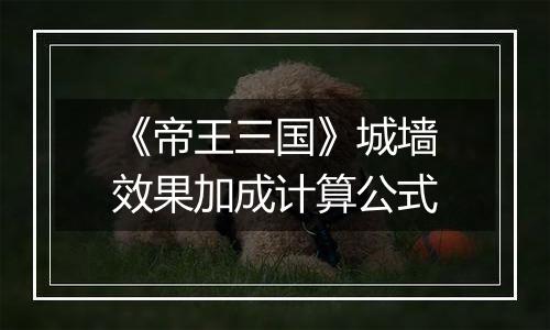 《帝王三国》城墙效果加成计算公式