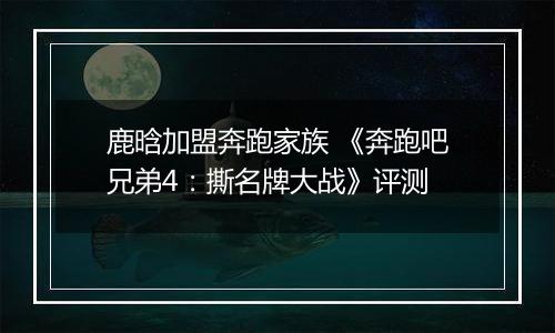 鹿晗加盟奔跑家族 《奔跑吧兄弟4：撕名牌大战》评测
